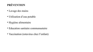 PRÉVENTION
• Lavage des mains
• Utilisation d’eau potable
• Hygiène alimentaire
• Education sanitaire communautaire
• Vaccination (rotavirus chez l’enfant)
 