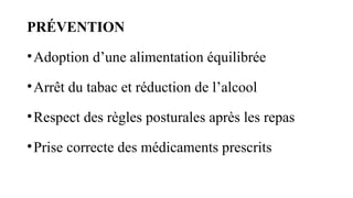 PRÉVENTION
•Adoption d’une alimentation équilibrée
•Arrêt du tabac et réduction de l’alcool
•Respect des règles posturales après les repas
•Prise correcte des médicaments prescrits
 