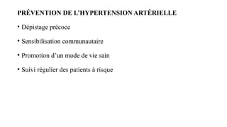 PRÉVENTION DE L’HYPERTENSION ARTÉRIELLE
• Dépistage précoce
• Sensibilisation communautaire
• Promotion d’un mode de vie sain
• Suivi régulier des patients à risque
 
