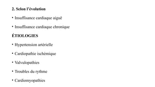 2. Selon l’évolution
• Insuffisance cardiaque aiguë
• Insuffisance cardiaque chronique
ÉTIOLOGIES
• Hypertension artérielle
• Cardiopathie ischémique
• Valvulopathies
• Troubles du rythme
• Cardiomyopathies
 