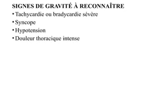 SIGNES DE GRAVITÉ À RECONNAÎTRE
•Tachycardie ou bradycardie sévère
•Syncope
•Hypotension
•Douleur thoracique intense
 