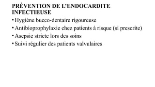 PRÉVENTION DE L’ENDOCARDITE
INFECTIEUSE
•Hygiène bucco-dentaire rigoureuse
•Antibioprophylaxie chez patients à risque (si prescrite)
•Asepsie stricte lors des soins
•Suivi régulier des patients valvulaires
 
