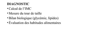 DIAGNOSTIC
•Calcul de l’IMC
•Mesure du tour de taille
•Bilan biologique (glycémie, lipides)
•Évaluation des habitudes alimentaires
 