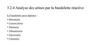 3.2.4 Analyse des urines par la bandelette réactive
La bandelette peut dépister :
• Hématurie
• Leucocyturie
• Nitriturie
• Albuminurie
• Glycosurie
• Cétonurie
 
