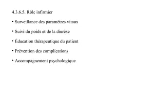 4.3.6.5. Rôle infirmier
• Surveillance des paramètres vitaux
• Suivi du poids et de la diurèse
• Éducation thérapeutique du patient
• Prévention des complications
• Accompagnement psychologique
 