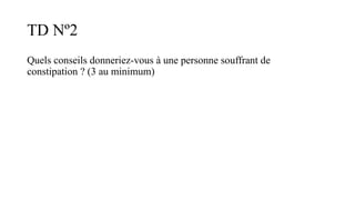 TD Nº2
Quels conseils donneriez-vous à une personne souffrant de
constipation ? (3 au minimum)
 