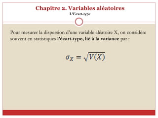 Chapitre 2. Variables aléatoires
L’Ecart-type
Pour mesurer la dispersion d’une variable aléatoire X, on considère
souvent en statistiques l’écart-type, lié à la variance par :
 