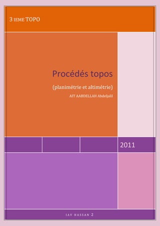 3 IEME TOPO
2011
Procédés topos
(planimétrie et altimétrie)
AIT AABDELLAH Abdeljalil
I A V H A S S A N 2
 
