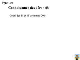BIA 
Connaissance des aéronefs 
Cours des 11 et 15 décembre 2014 
1 
 