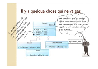 Il y a quelque chose qquuii nnee vvaa ppaass 
OK, On dirait qu’il y a un léger 
défaut dans ma conception. Je ne 
vois pas pourquoi il ne peuvent pas 
appeler ça une « fonctionnalité ». 
C’est marrant….. 
Que pense Joe? 
 