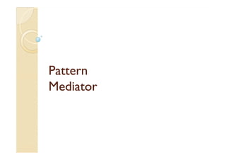 PPaatttteerrnn 
MMMMeeeeddddiiiiaaaattttoooorrrr 
 