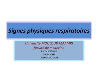 Signes physiques respiratoires
      Université MOULOUD MAAMRI
           faculté de médecine
              PR OUERDANE
               DR IMACHE
             DR HAMMOUCHE
 