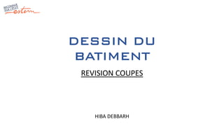 DESSIN DU
BATIMENT
HIBA DEBBARH
REVISION COUPES
 