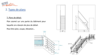 2. Types de plans
7. Plans de détail:
Plan zoomé sur une partie du bâtiment pour
laquelle on a besoin de plus de détail.
Peut être plan, coupe, élévation…
 
