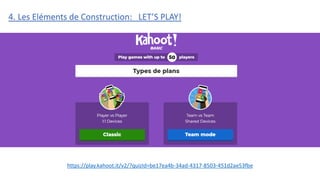 https://play.kahoot.it/v2/?quizId=be17ea4b-34ad-4317-8503-451d2ae53fbe
4. Les Eléments de Construction: LET’S PLAY!
 