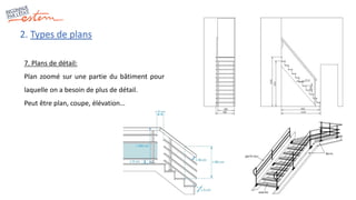 2. Types de plans
7. Plans de détail:
Plan zoomé sur une partie du bâtiment pour
laquelle on a besoin de plus de détail.
P...