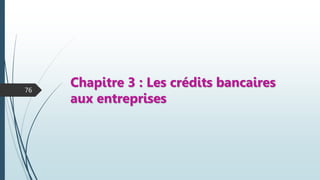 Chapitre 3 : Les crédits bancaires
aux entreprises
76
 