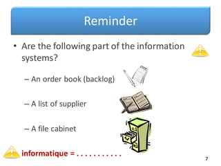 Reminder
• Are the following part of the information
systems?
– An order book (backlog)
– A list of supplier
– A file cabinet
• informatique = . . . . . . . . . . .
7
 