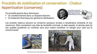 Procédés de stabilisation et conservation - Chaleur
Appertisation (conserves)
7
Ce procédé associe deux techniques :
▪ Un ...