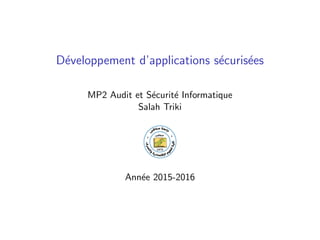 D´eveloppement d’applications s´ecuris´ees
MP2 Audit et S´ecurit´e Informatique
Salah Triki
Ann´ee 2015-2016
 