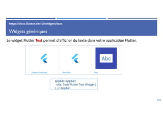 Widgets génériques
123
Le widget Flutter Text permet d'afficher du texte dans votre application Flutter.
https://docs.flutter.dev/ui/widgets/text
 