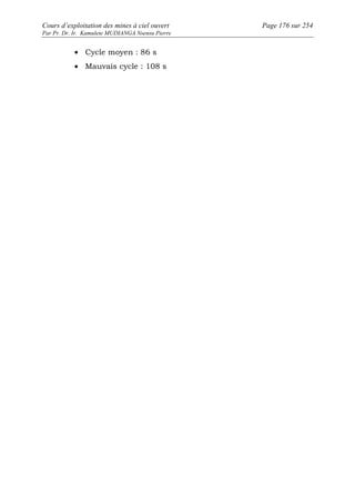 Cours d’exploitation des mines à ciel ouvert Page 176 sur 254 
Par Pr. Dr. Ir. Kamulete MUDIANGA Nsensu Pierre 
· Cycle moyen : 86 s 
· Mauvais cycle : 108 s 
 