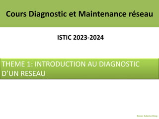 Cours Diagnostic et Maintenance réseau
ISTIC 2023-2024
THEME 1: INTRODUCTION AU DIAGNOSTIC
D’UN RESEAU
Bocar Adama Diop
 