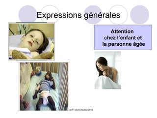 Expressions générales
                                           Attention
                                        chez l’enfant et
                                       la personne âgée




      S Pezeril / cours douleur/2012
 