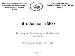 Introduction à SPSS
Technique d’analyse quantitative des
données I
Professeur: Karim DOUMI
Karim DOUMI
SPSS
1
 