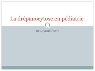 La drépanocytose en pédiatrie 
DR ANNE BOUTEMY 
 