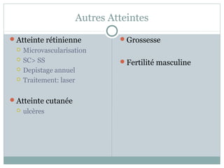 Autres Atteintes 
Atteinte rétinienne 
 Microvascularisation 
 SC> SS 
 Depistage annuel 
 Traitement: laser 
Atteinte cutanée 
 ulcères 
Grossesse 
Fertilité masculine 
 