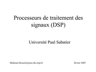 Processeurs de traitement des
signaux (DSP)
Université Paul Sabatier
Shahram.Hosseini@ast.obs-mip.fr février 2007
 