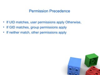 Permission Precedence
• If UID matches, user permissions apply Otherwise,
• If GID matches, group permissions apply
• If neither match, other permissions apply
 