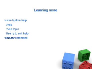 Learning more
vi/vim built-in help
:help
:help topic
Use :q to exit help
vimtutorvimtutor command
 