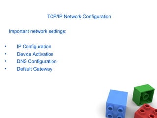 TCP/IP Network Configuration
Important network settings:
• IP Configuration
• Device Activation
• DNS Configuration
• Default Gateway
 