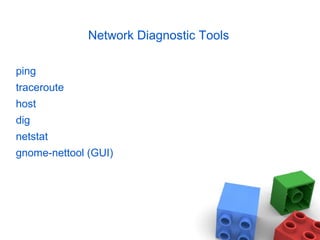 Network Diagnostic Tools
ping
traceroute
host
dig
netstat
gnome-nettool (GUI)
 