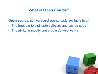 What is Open Source?
Open source: software and source code available to all
• The freedom to distribute software and source code
• The ability to modify and create derived works
 