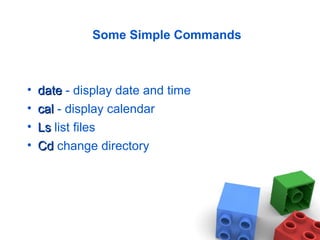 Some Simple Commands
• datedate - display date and time
• calcal - display calendar
• LsLs list files
• CdCd change directory
 
