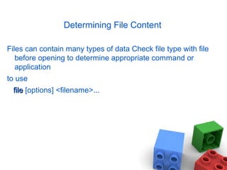 Determining File Content
Files can contain many types of data Check file type with file
before opening to determine appropriate command or
application
to use
filefile [options] <filename>...
 