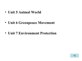 Unit 5 Animal World Unit 6 Greenpeace Movement Unit 7 Environment Protection 