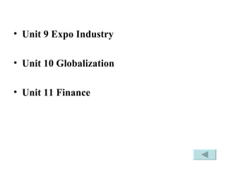 Unit 9 Expo Industry Unit 10 Globalization  Unit 11 Finance 