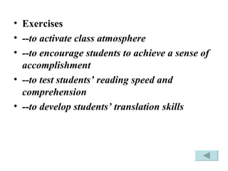 Exercises --to activate class atmosphere --to encourage students to achieve a sense of accomplishment  --to test students’ reading speed and comprehension  --to develop students’ translation skills 