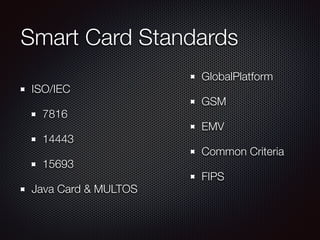 Smart Card Standards
ISO/IEC
7816
14443
15693
Java Card & MULTOS
GlobalPlatform
GSM
EMV
Common Criteria
FIPS
 