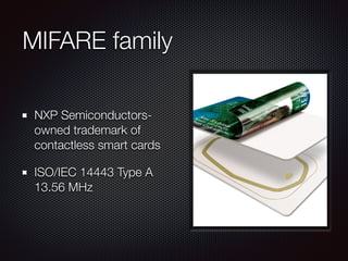 MIFARE family
NXP Semiconductors-
owned trademark of
contactless smart cards
ISO/IEC 14443 Type A
13.56 MHz
 