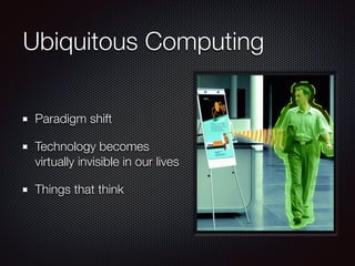 Ubiquitous Computing
Paradigm shift
Technology becomes
virtually invisible in our lives
Things that think
 