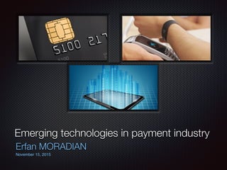 Emerging technologies in payment industry
Erfan MORADIAN
November 15, 2015
 