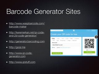 Barcode Generator Sites
http://www.waspbarcode.com/
barcode-maker
http://keremerkan.net/qr-code-
and-2d-code-generator/
http://generator.barcoding.com
http://goqr.me
http://www.qr-code-
generator.com
http://www.qrstuff.com
 