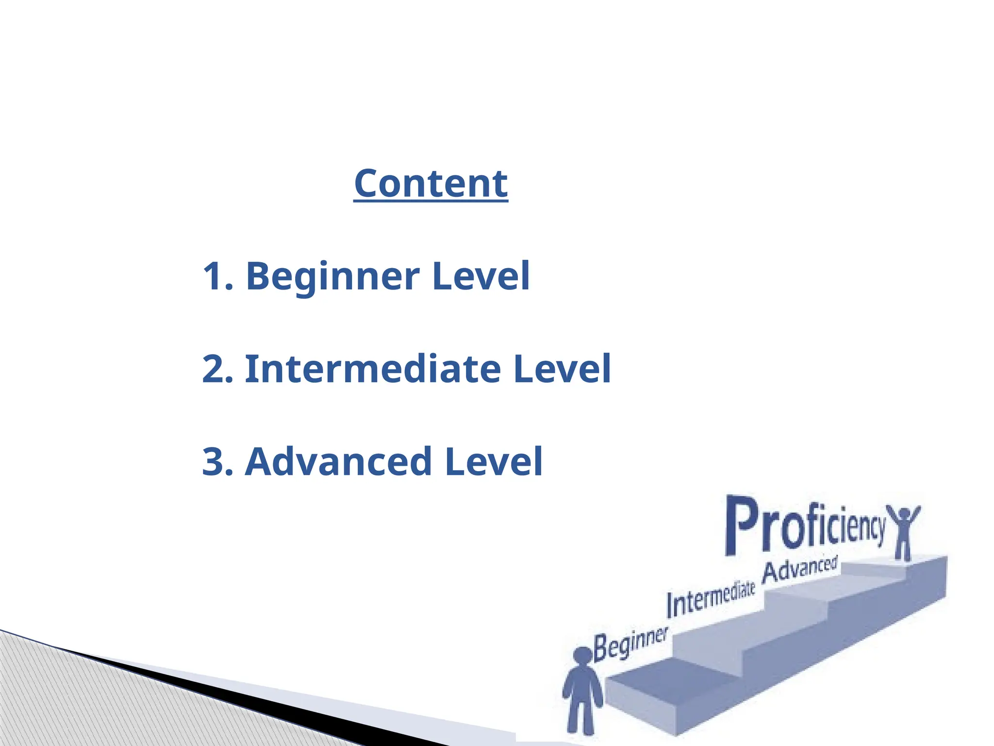 Content
1. Beginner Level
2. Intermediate Level
3. Advanced Level
 