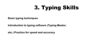 3. Typing Skills
Basic typing techniques
Introduction to typing software (Typing Master,
etc.) Practice for speed and accuracy
 