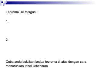 Teorema De Morgan :
1.
2.
Coba anda buktikan kedua teorema di atas dengan cara
menurunkan tabel kebenaran
 